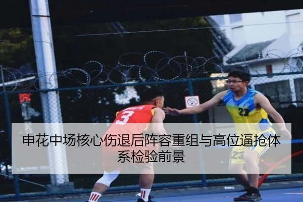 申花中场核心伤退后阵容重组与高位逼抢体系检验前景
